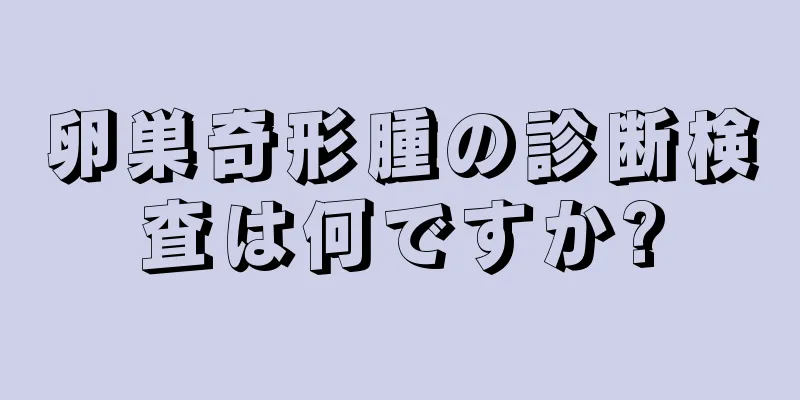 卵巣奇形腫の診断検査は何ですか?