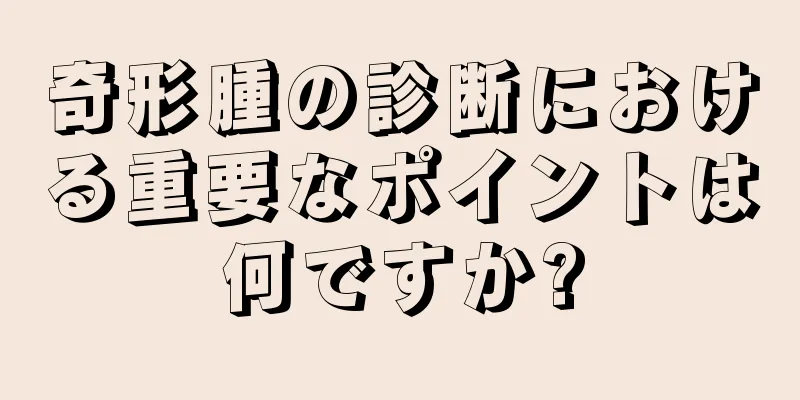 奇形腫の診断における重要なポイントは何ですか?