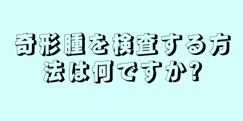 奇形腫を検査する方法は何ですか?