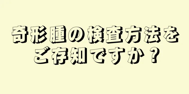 奇形腫の検査方法をご存知ですか？