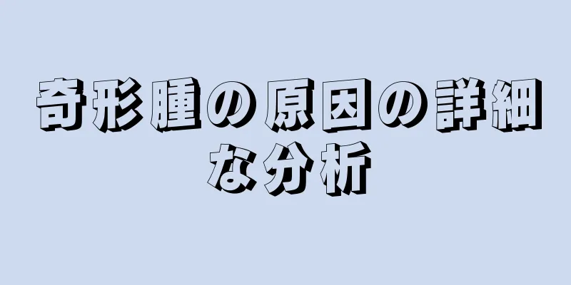 奇形腫の原因の詳細な分析