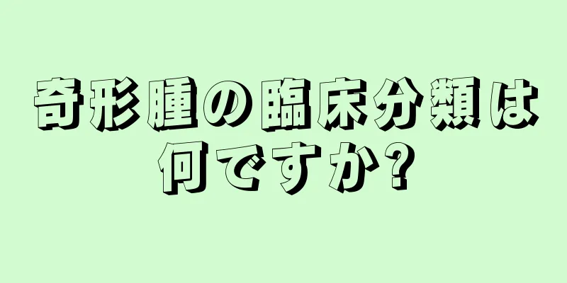 奇形腫の臨床分類は何ですか?