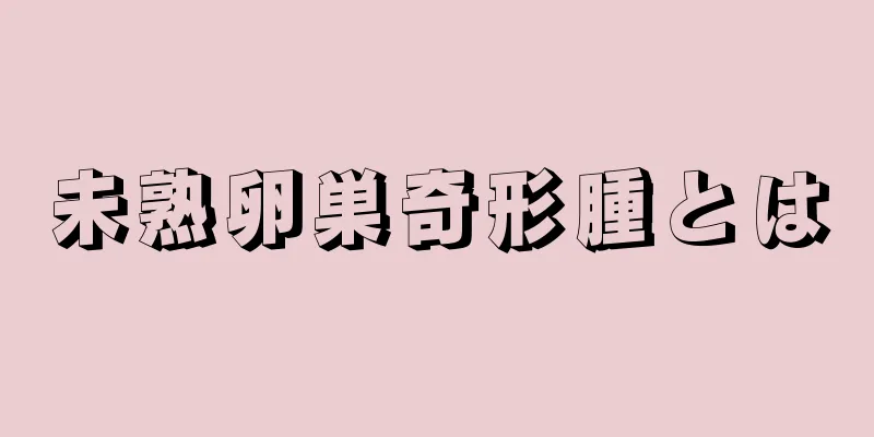 未熟卵巣奇形腫とは