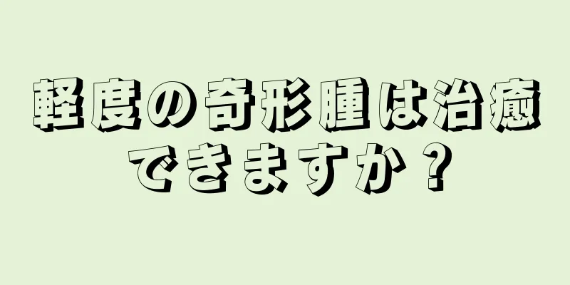 軽度の奇形腫は治癒できますか？