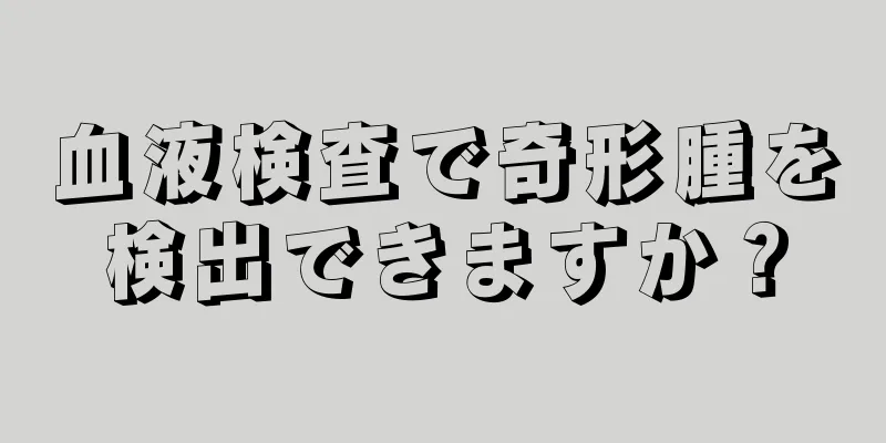 血液検査で奇形腫を検出できますか？