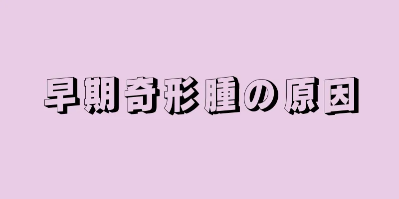 早期奇形腫の原因