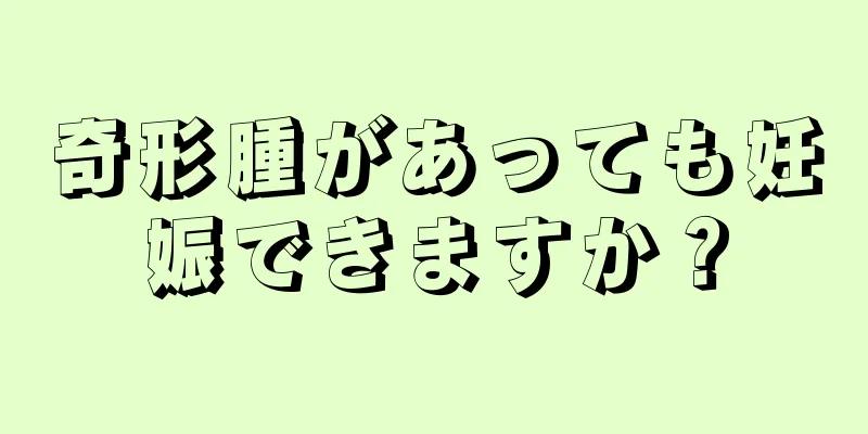 奇形腫があっても妊娠できますか？