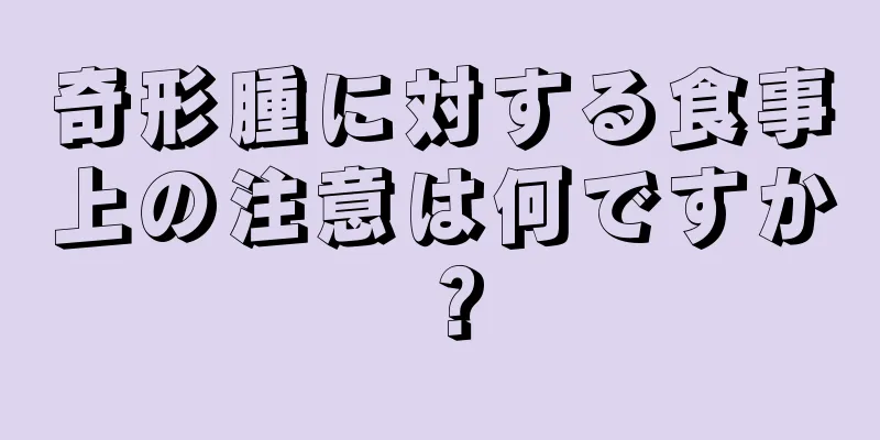 奇形腫に対する食事上の注意は何ですか？