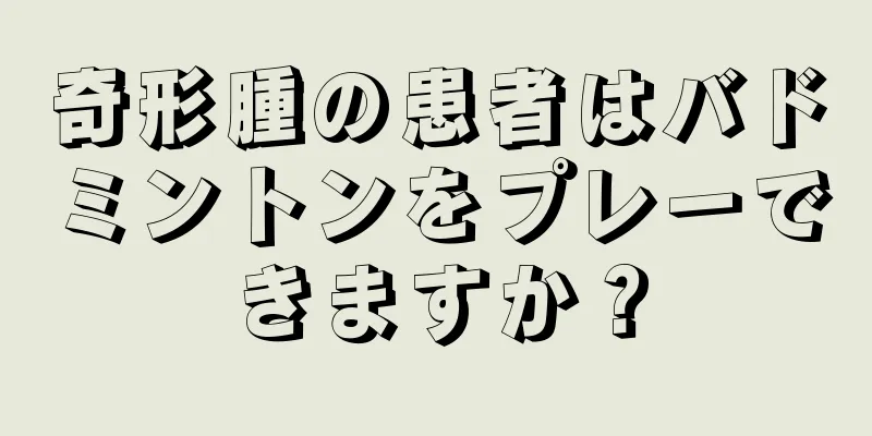 奇形腫の患者はバドミントンをプレーできますか？
