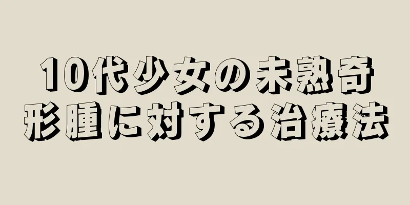 10代少女の未熟奇形腫に対する治療法