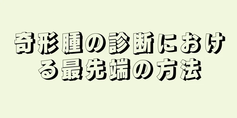奇形腫の診断における最先端の方法