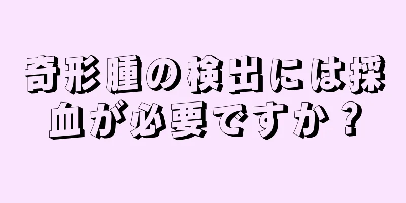 奇形腫の検出には採血が必要ですか？