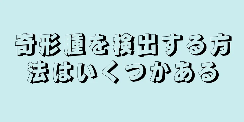 奇形腫を検出する方法はいくつかある