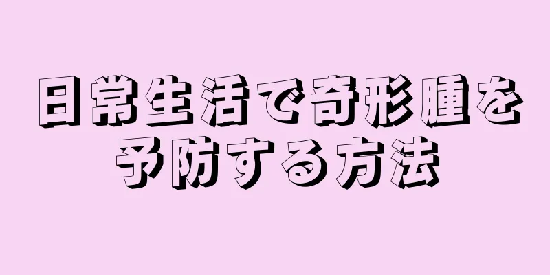 日常生活で奇形腫を予防する方法