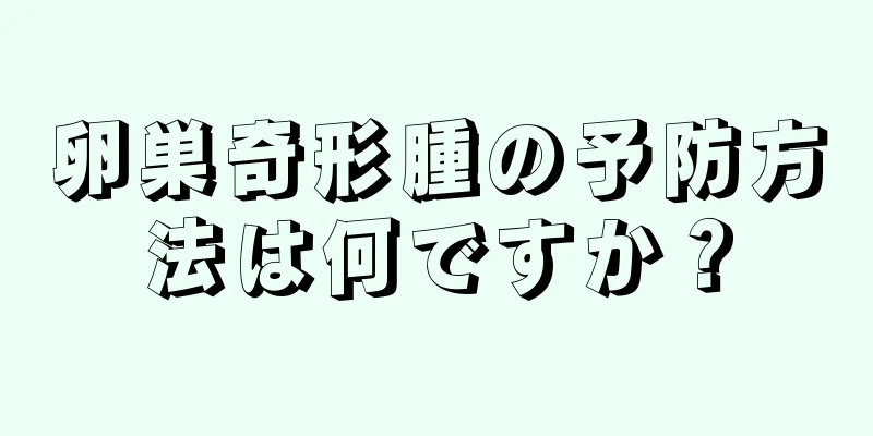 卵巣奇形腫の予防方法は何ですか？