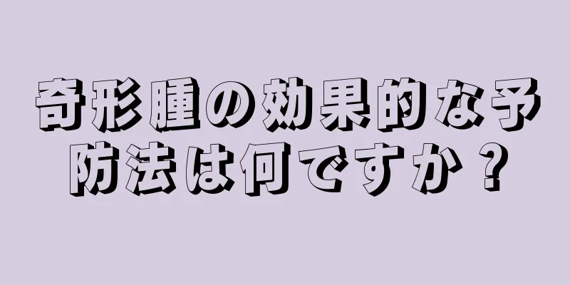 奇形腫の効果的な予防法は何ですか？