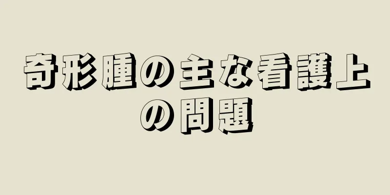 奇形腫の主な看護上の問題