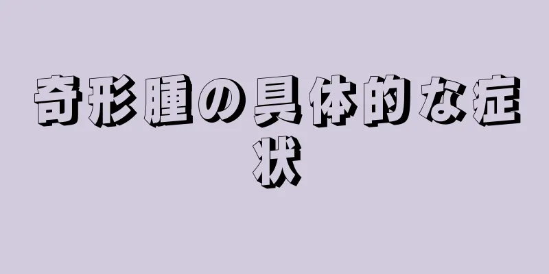 奇形腫の具体的な症状
