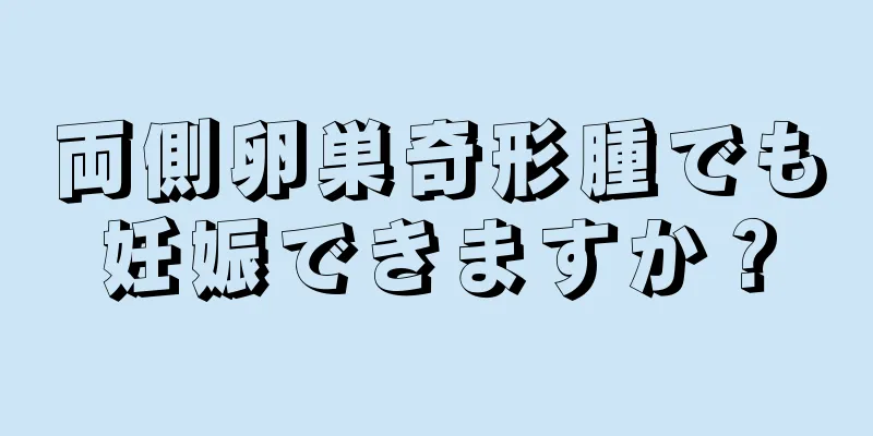 両側卵巣奇形腫でも妊娠できますか？