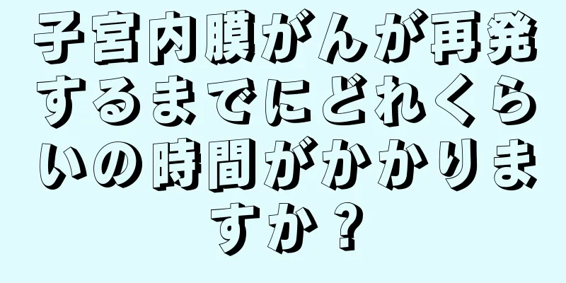 子宮内膜がんが再発するまでにどれくらいの時間がかかりますか？