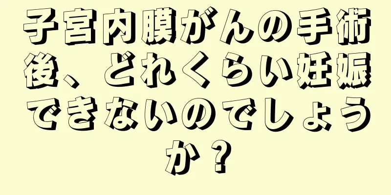 子宮内膜がんの手術後、どれくらい妊娠できないのでしょうか？