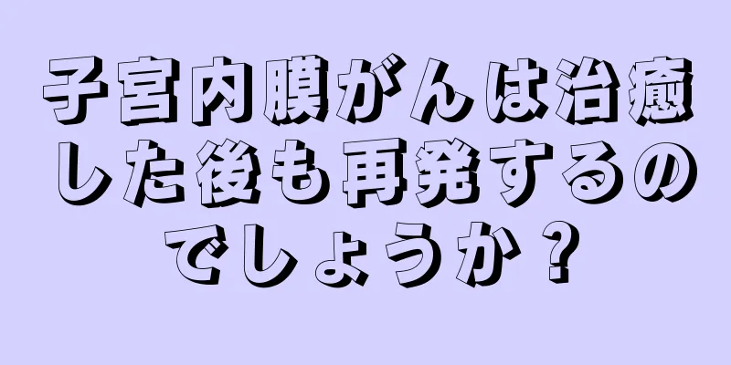 子宮内膜がんは治癒した後も再発するのでしょうか？