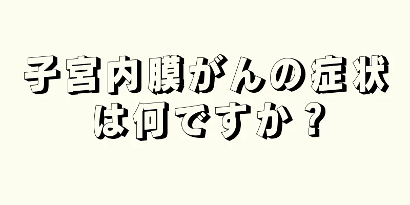 子宮内膜がんの症状は何ですか？
