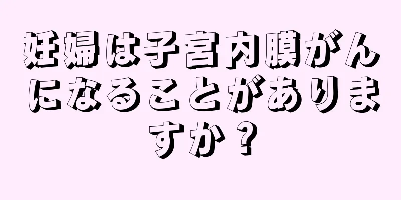 妊婦は子宮内膜がんになることがありますか？