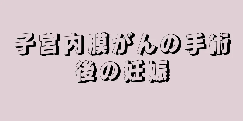 子宮内膜がんの手術後の妊娠