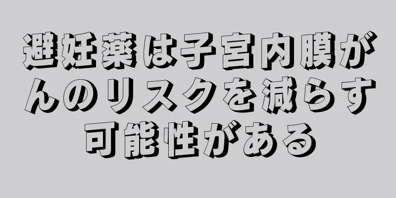 避妊薬は子宮内膜がんのリスクを減らす可能性がある