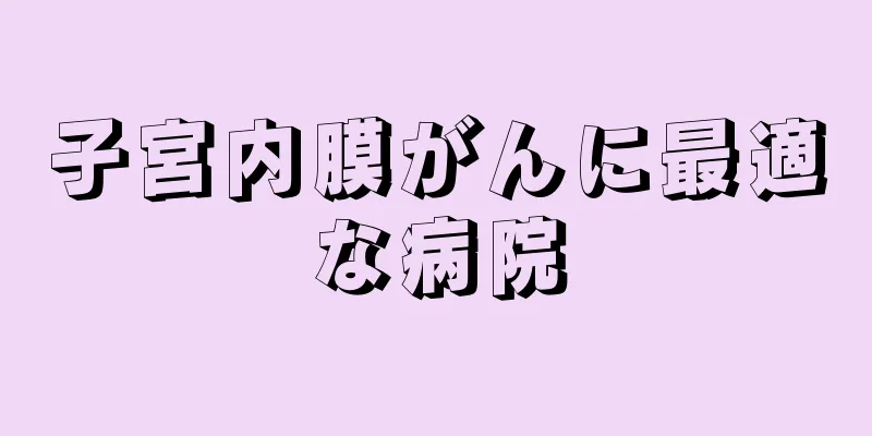 子宮内膜がんに最適な病院