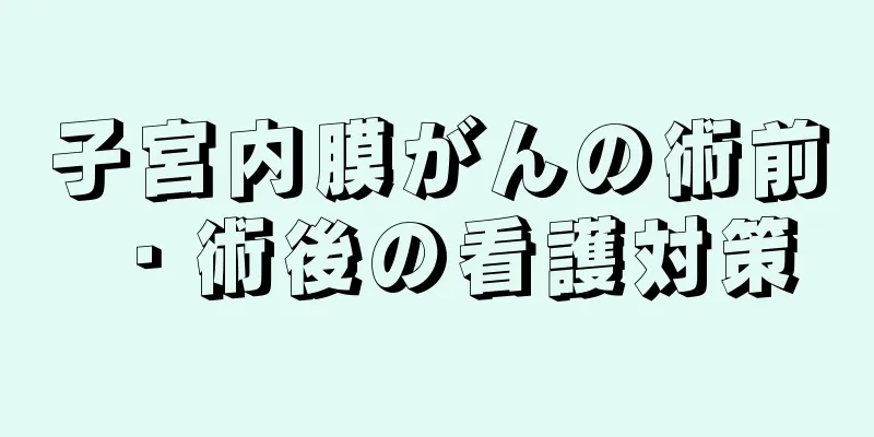 子宮内膜がんの術前・術後の看護対策