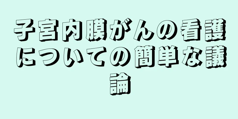 子宮内膜がんの看護についての簡単な議論