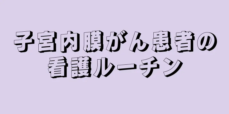 子宮内膜がん患者の看護ルーチン