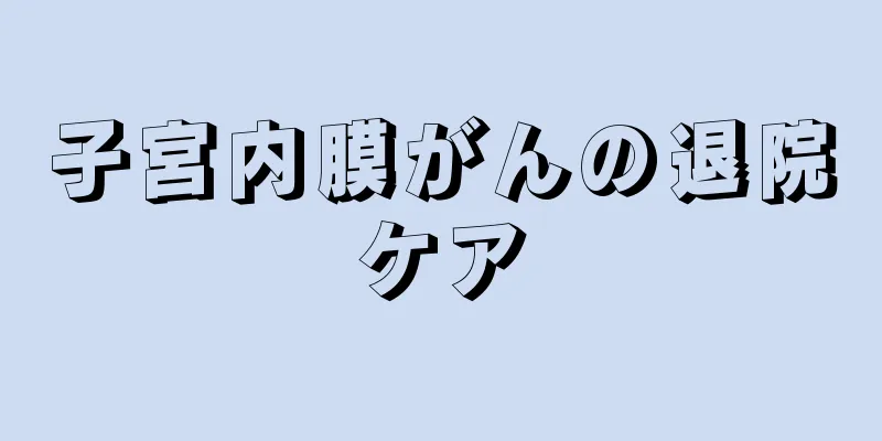 子宮内膜がんの退院ケア