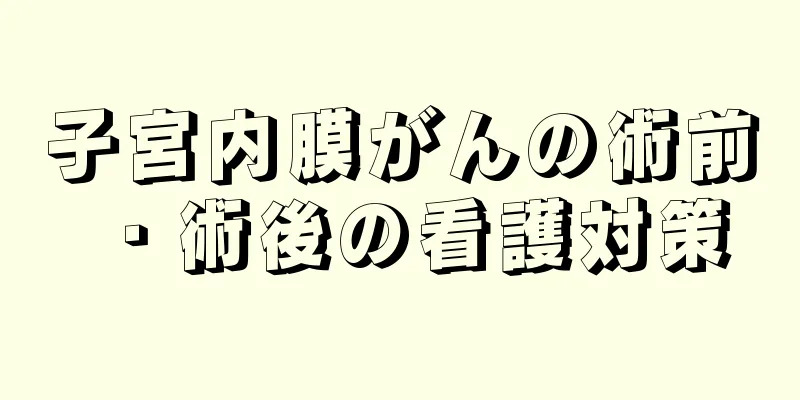子宮内膜がんの術前・術後の看護対策