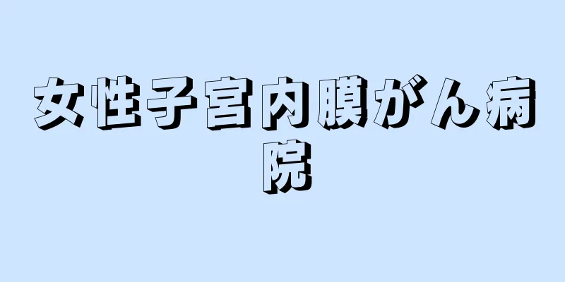 女性子宮内膜がん病院