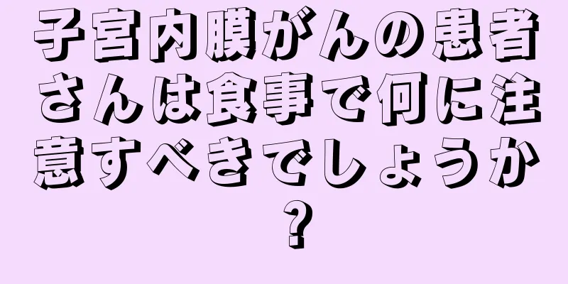 子宮内膜がんの患者さんは食事で何に注意すべきでしょうか？