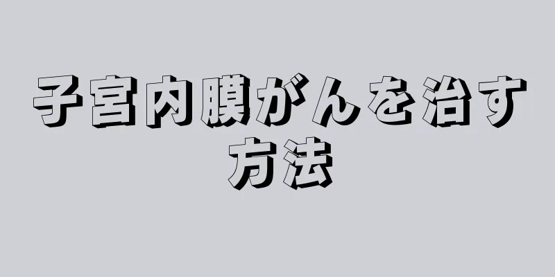 子宮内膜がんを治す方法