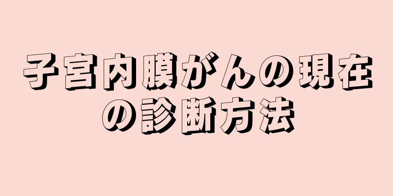 子宮内膜がんの現在の診断方法