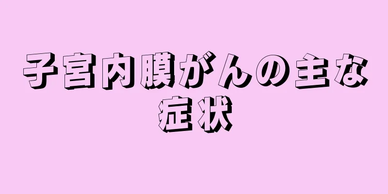 子宮内膜がんの主な症状