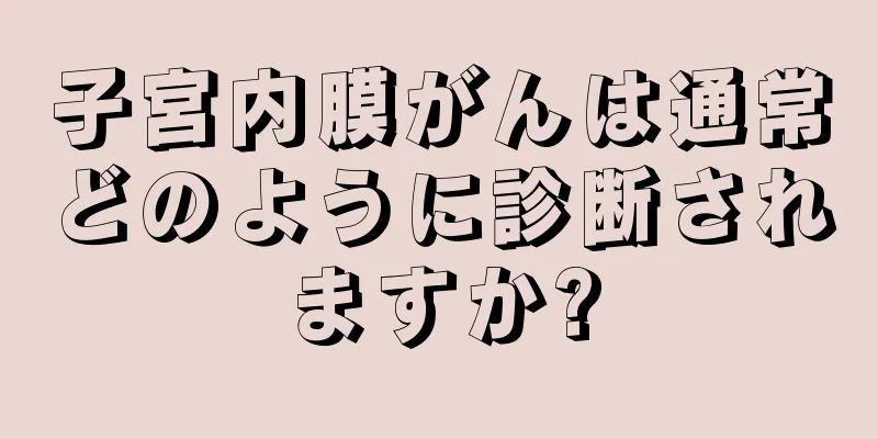子宮内膜がんは通常どのように診断されますか?