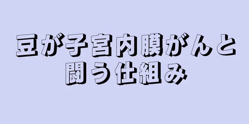 豆が子宮内膜がんと闘う仕組み