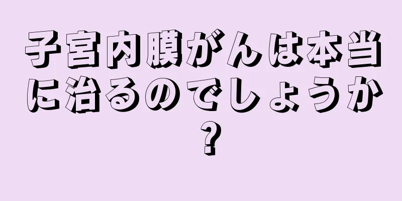 子宮内膜がんは本当に治るのでしょうか？