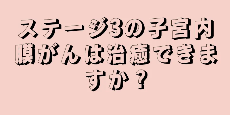 ステージ3の子宮内膜がんは治癒できますか？