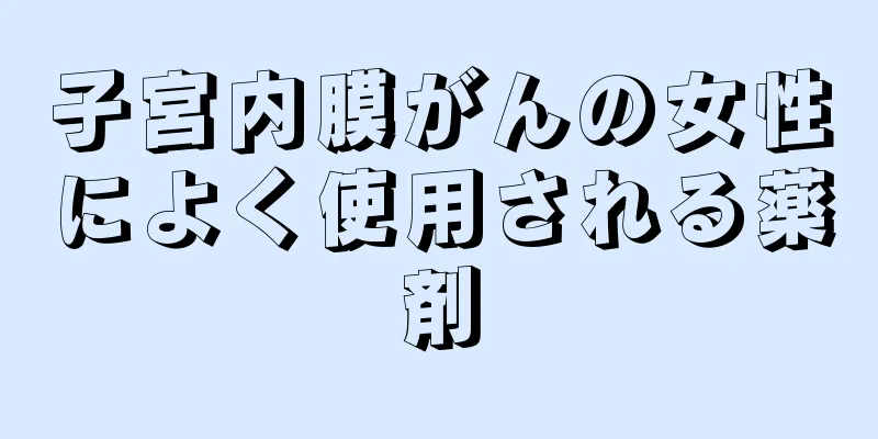 子宮内膜がんの女性によく使用される薬剤