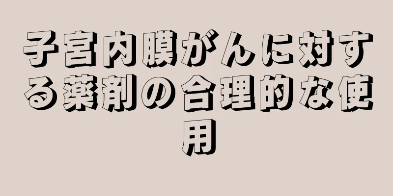 子宮内膜がんに対する薬剤の合理的な使用