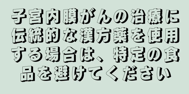子宮内膜がんの治療に伝統的な漢方薬を使用する場合は、特定の食品を避けてください