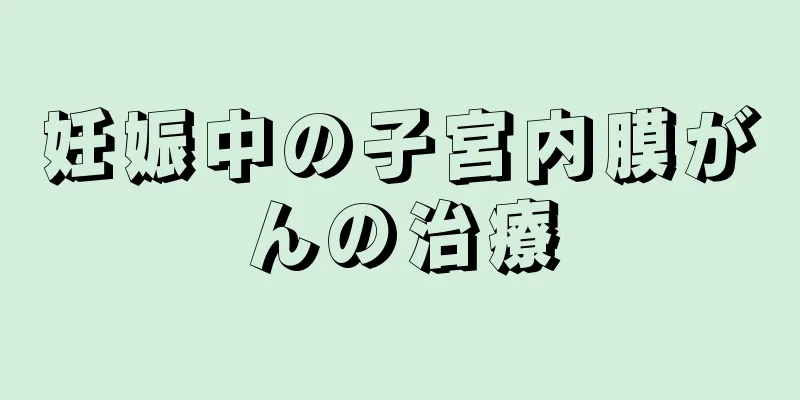 妊娠中の子宮内膜がんの治療