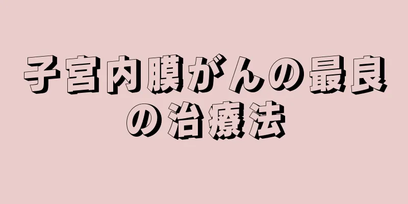 子宮内膜がんの最良の治療法